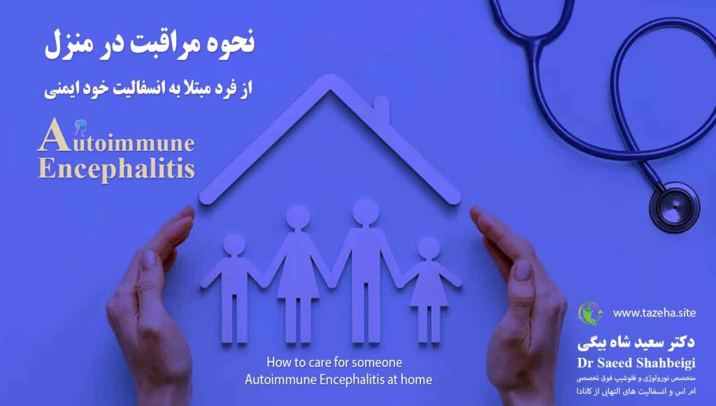 نحوه مراقبت در منزل از فرد مبتلا به انسفالیت خود ایمنی دکتر سعید شاه بیگی متخصص مغز و اعصاب و فلوشیپ فوق تخصصی ام اس و انسفالیت های التهابی مغز و نخاع از کانادا