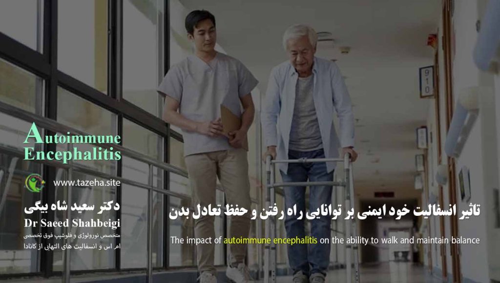 تاثیر انسفالیت خود ایمنی بر توانایی راه رفتن و حفظ تعادل بدن دکتر سعید شاه بیگی متخصص مغز و اعصاب و فلوشیپ فوق تخصصی ام اس و انسفالیت های التهابی مغز و نخاع از کانادا
