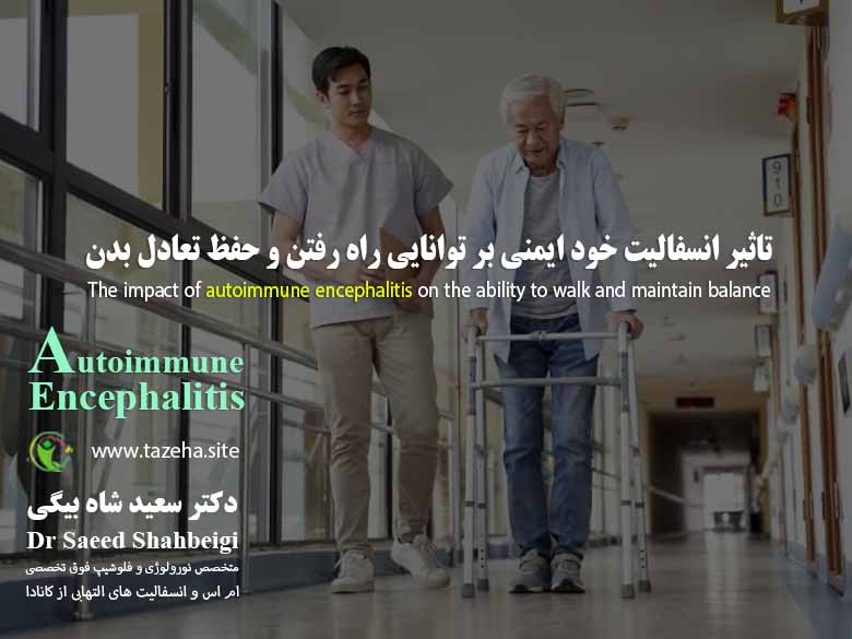 تاثیر انسفالیت خود ایمنی بر توانایی راه رفتن و حفظ تعادل بدن دکتر سعید شاه بیگی متخصص مغز و اعصاب و فلوشیپ فوق تخصصی ام اس و انسفالیت های التهابی مغز و نخاع از کانادا